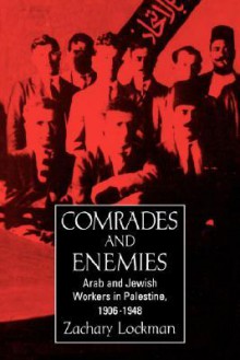 Comrades and Enemies: Arab and Jewish Workers in Palestine, 1906-1948 - Zachary Lockman