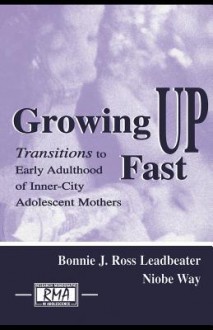 Growing Up Fast: Transitions to Early Adulthood of Inner-City Adolescent Mothers - Bonnie J Ross Leadbeater, Niobe Way