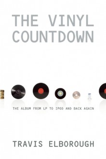 The Vinyl Countdown: The Album from LP to iPod and Back Again - Travis Elborough