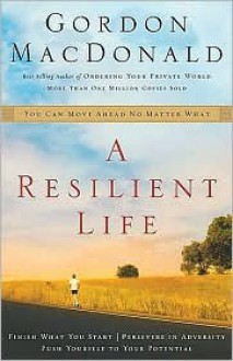 A Resilient Life: You Can Move Ahead No Matter What - Gordon MacDonald