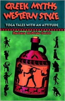 Greek Myths, Western Style: Toga Tales with an Attitude - Barbara McBride-Smith