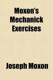 Moxon's Mechanick Exercises - Joseph Moxon