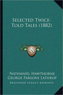 Selected Twice-Told Tales (1882) - Nathaniel Hawthorne, George Parsons Lathrop