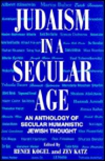 Judaism In A Secular Age: An Anthology Of Secular Humanistic Jewish Thought - Renee Kogel, Yehuda Bauer, Zev Katz