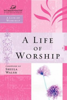 Women of Faith Study Guide Series: A Life of Worship (Women of Faith Study Guide Series) - Nelson Impact