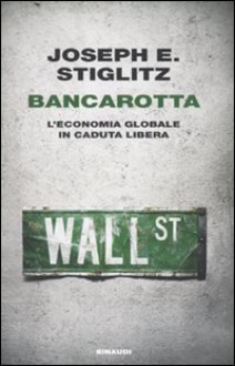 Bancarotta: l'economia globale in caduta libera - Joseph E. Stiglitz, Daria Cavallini