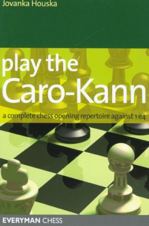 Play the Caro-Kann: A Complete Chess Opening Repertoire Against 1e4 - Jovanka Houska