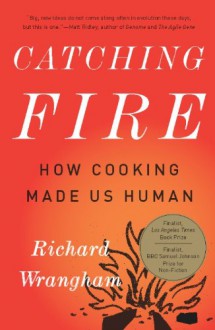 Catching Fire: How Cooking Made Us Human - Richard Wrangham