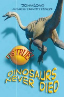 It's True! Dinosaurs Never Died (10) - John Long, Travis Tischler