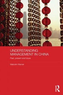 Understanding Management in China: Past, Present and Future: Past, Present and Future - Lisa Jones, Malcolm Warner