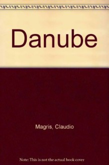 Danube: A Sentimental Journey from the Source to the Black Sea - Claudio Magris, Patrick Creagh