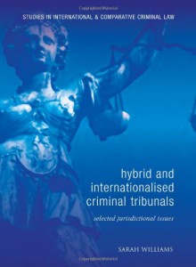 Hybrid and Internationalised Criminal Tribunals: Selected Jurisdictional Issues - Sarah Williams