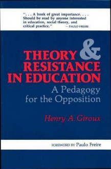 Theory and Resistance in Education: A Pedagogy for the Opposition - Henry A. Giroux