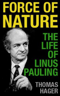 Force of Nature: The Life of Linus Pauling - Thomas Hager