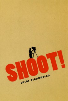 Shoot!: The Notebooks of Serafino Gubbio, Cinematograph Operator - Luigi Pirandello, Tom Gunning, P. Adams Sitney