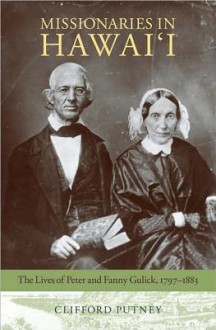 Missionaries in Hawai'i: The Lives of Peter and Fanny Gulick, 1797-1883 - Clifford Putney