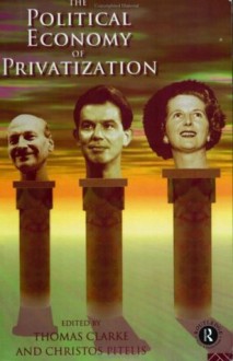 The Political Economy of Privatization - Christos Pitelis, Thomas Clarke