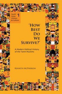 How Best Do We Survive?: A Modern Political History of the Tamil Muslims - Kenneth McPherson