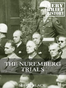 The Nuremberg Trials: A Very Brief History - Mark Black