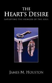 The Heart's Desire: Satisfying the Hunger of the Soul - James M. Houston