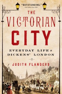 The Victorian City: Everyday Life in Dickens' London - Judith Flanders