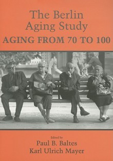 The Berlin Aging Study: Aging from 70 to 100 - Paul B. Baltes, Julia Delius