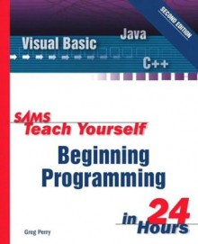 Sams Teach Yourself Beginning Programming in 24 Hours (2nd Edition) - Greg Perry