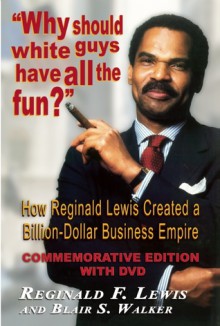 Why Should White Guys Have All the Fun?: How Reginald Lewis Created a Billion-Dollar Business Empire - Reginald F. Lewis, Blair S. Walker, Richard Parsons