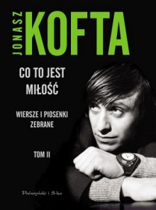 Co to jest miłość. Wiersze i piosenki zebrane - tom 2 - Jonasz Kofta