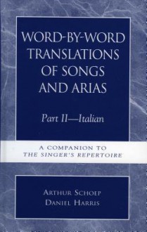 Word-By-Word Translations of Songs and Arias, Part II: Italian: A Companion to the Singer's Repertoire - Daniel Harris, Arthur Schoep