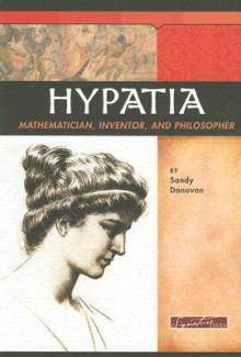 Hypatia: Mathematician, Inventor, and Philosopher - Sandy Donovan