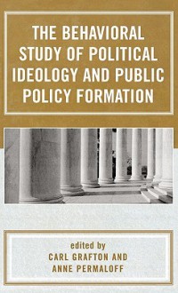 The Behavioral Study of Political Ideology and Public Policy Formulation - Carl Grafton, Anne Permaloff, William G. Jacoby