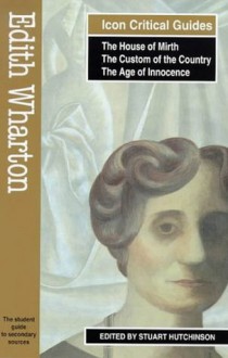 Edith Wharton: The House of Mirth,The Custom of the Country, The Age of Innocence - Stuart Hutchinson