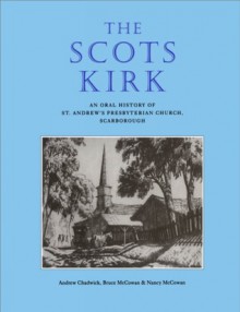 Scots Kirk, The: An Oral History of St. Andrew's Presbyterian Church, Scarborough - Andrew Chadwick