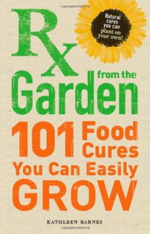 RX from the Garden: 101 Food Cures You Can Easily Grow - Kathleen Barnes