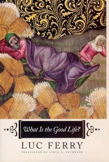 What Is the Good Life? - Luc Ferry, Lydia G. Cochrane