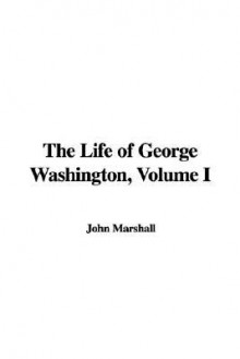 The Life of George Washington, Volume I - John Marshall