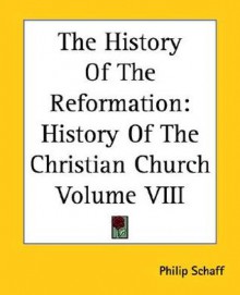 The History of the Reformation (History of the Christian Church, Vol 8) - Philip Schaff