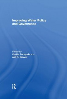 Improving Water Policy & Governance - Cecilia Tortajada, Asit K. Biswas