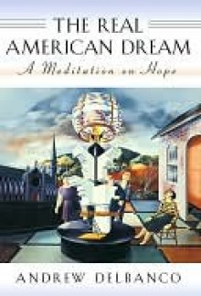 The Real American Dream: A Meditation on Hope - Andrew Delbanco