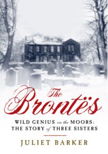 The Brontës: Wild Genius on the Moors: The Story of Three Sisters - Juliet Barker