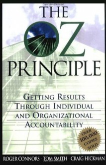 The Oz Principle: Getting Results Through Inividual and Organizational Accountability - Roger Connors, Tom Smith, Craig Hickman