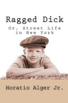 Ragged Dick; Or, Street Life In New York - Horatio Alger Jr.