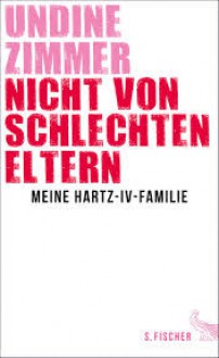 Nicht von schlechten Eltern - Meine Hartz-IV-Familie - Undine Zimmer