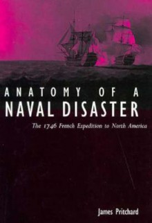 Anatomy of a Naval Disaster: The 1746 French Expedition to North America - James Pritchard