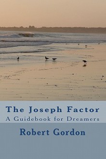 The Joseph Factor: A Guidebook for Dreamers - Robert Gordon