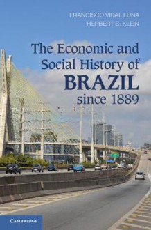 The Economic and Social History of Brazil Since 1889 - Francisco Vidal Luna, Herbert S Klein