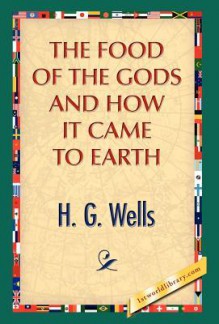 The Food of the Gods and How It Came to Earth - H.G. Wells