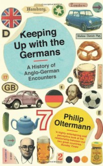 Keeping Up with the Germans: A History of Anglo-German Encounters - Philip Oltermann