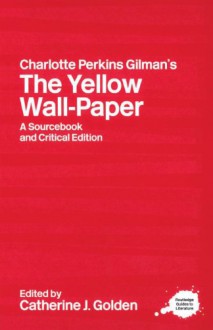 Charlotte Perkins Gilman's the Yellow Wall-Paper: A Sourcebook and Critical Edition - Charlotte Perkins Gilman